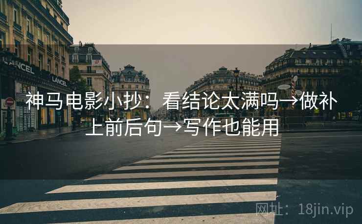 神马电影小抄：看结论太满吗→做补上前后句→写作也能用