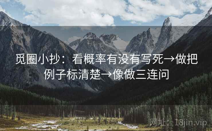 觅圈小抄：看概率有没有写死→做把例子标清楚→像做三连问