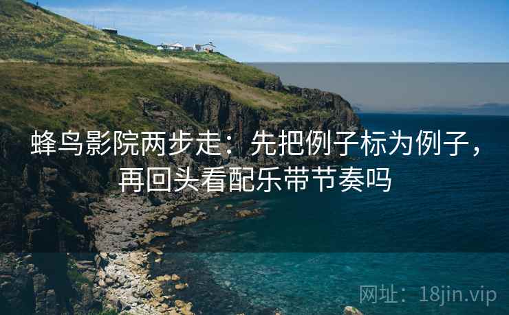 蜂鸟影院两步走：先把例子标为例子，再回头看配乐带节奏吗