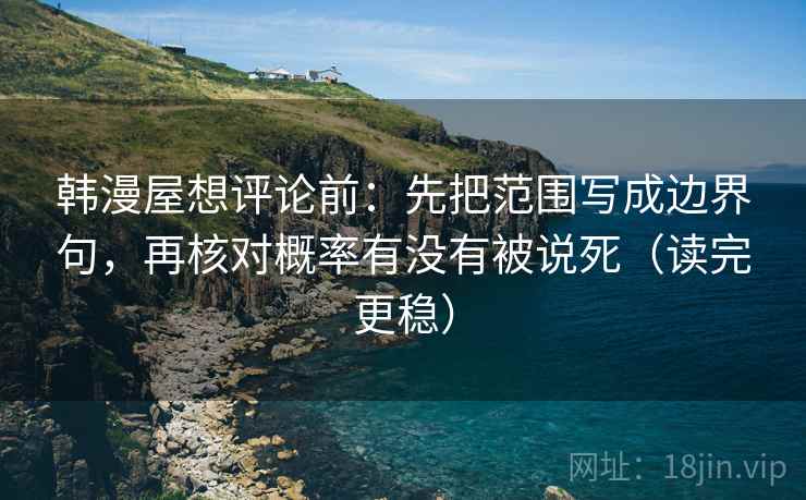 韩漫屋想评论前：先把范围写成边界句，再核对概率有没有被说死（读完更稳）
