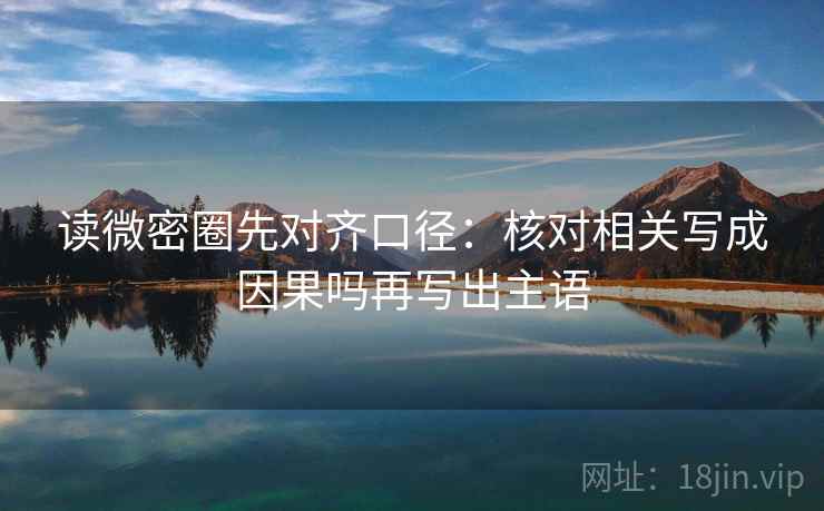 读微密圈先对齐口径：核对相关写成因果吗再写出主语