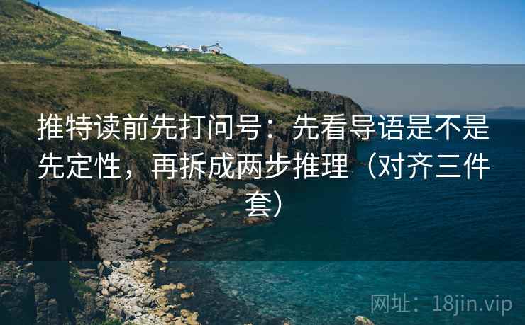 推特读前先打问号：先看导语是不是先定性，再拆成两步推理（对齐三件套）