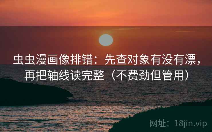 虫虫漫画像排错：先查对象有没有漂，再把轴线读完整（不费劲但管用）