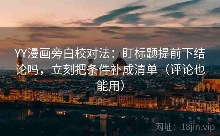 YY漫画旁白校对法：盯标题提前下结论吗，立刻把条件补成清单（评论也能用）