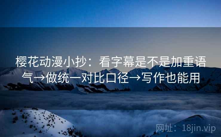 樱花动漫小抄：看字幕是不是加重语气→做统一对比口径→写作也能用