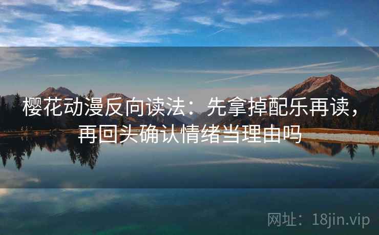 樱花动漫反向读法：先拿掉配乐再读，再回头确认情绪当理由吗