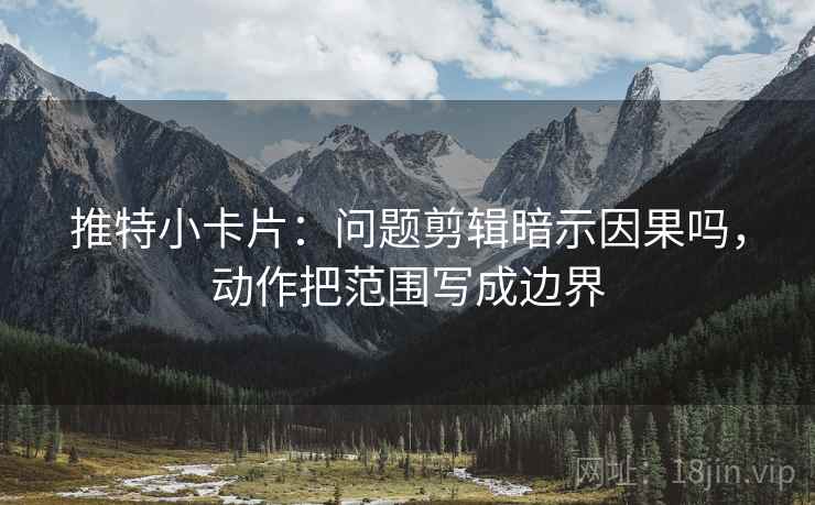 推特小卡片：问题剪辑暗示因果吗，动作把范围写成边界
