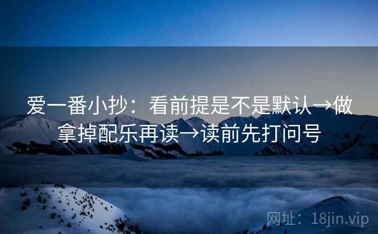 爱一番小抄：看前提是不是默认→做拿掉配乐再读→读前先打问号