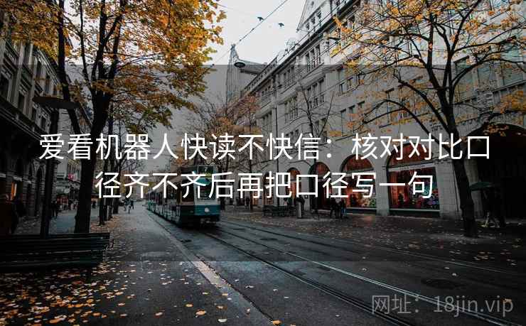 爱看机器人快读不快信：核对对比口径齐不齐后再把口径写一句