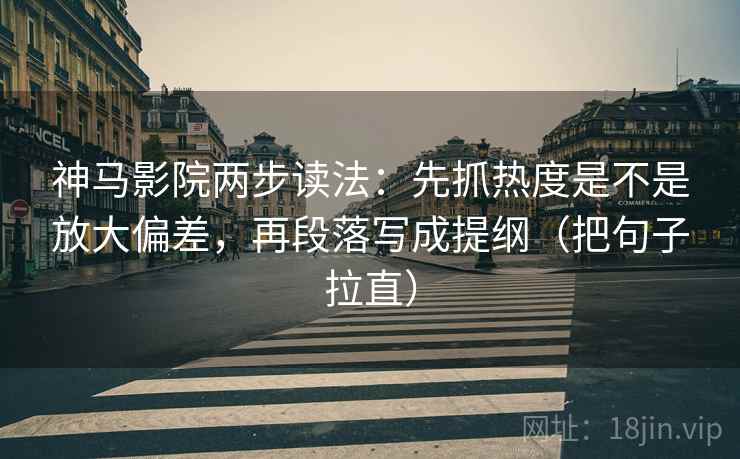 神马影院两步读法：先抓热度是不是放大偏差，再段落写成提纲（把句子拉直）