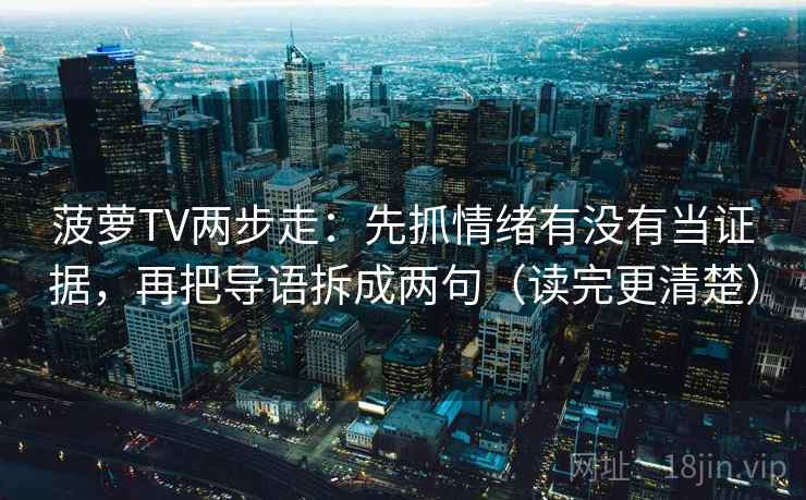菠萝TV两步走：先抓情绪有没有当证据，再把导语拆成两句（读完更清楚）