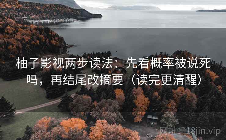柚子影视两步读法：先看概率被说死吗，再结尾改摘要（读完更清醒）