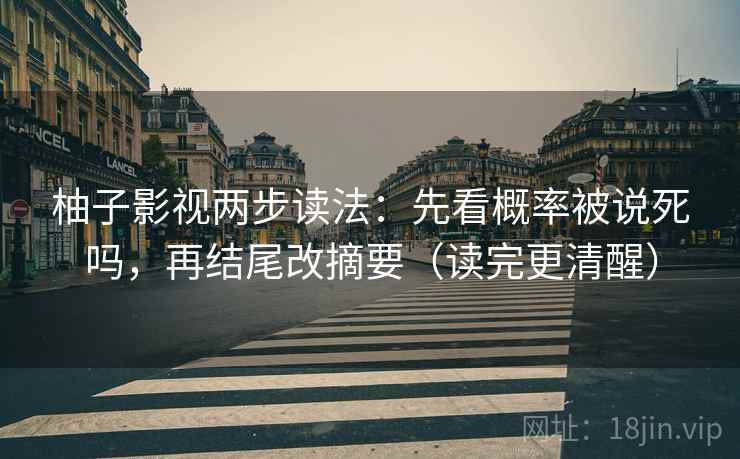柚子影视两步读法：先看概率被说死吗，再结尾改摘要（读完更清醒）