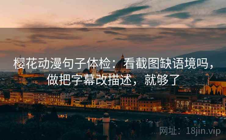 樱花动漫句子体检：看截图缺语境吗，做把字幕改描述，就够了