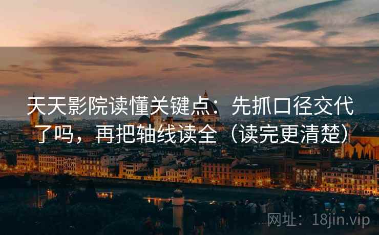天天影院读懂关键点：先抓口径交代了吗，再把轴线读全（读完更清楚）