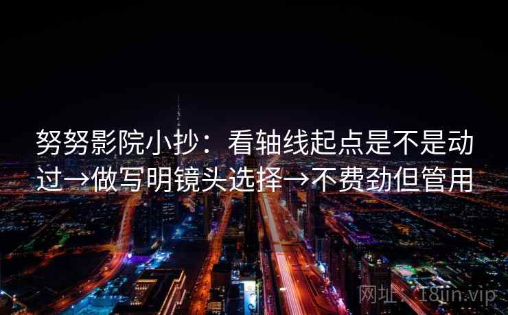 努努影院小抄：看轴线起点是不是动过→做写明镜头选择→不费劲但管用