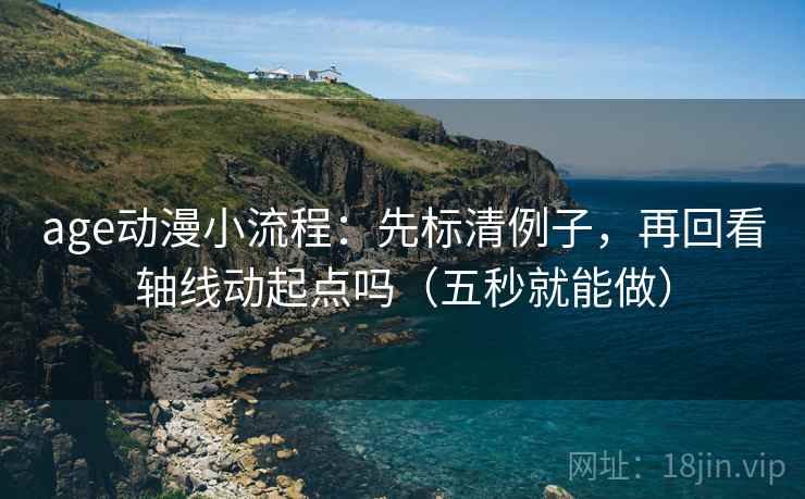 age动漫小流程:先标清例子,再回看轴线动起点吗(五秒就能做) age动漫小流程:先标清例子,再回看轴线动起点吗(五秒就能做)