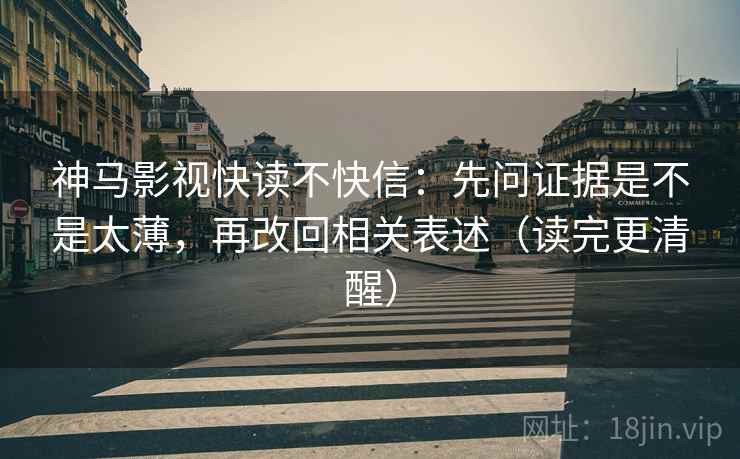 神马影视快读不快信:先问证据是不是太薄,再改回相关表述(读完更清醒) 神马影视快读不快信:先问证据是不是太薄,再改回相关表述(读完更清醒)