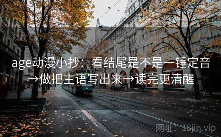age动漫小抄：看结尾是不是一锤定音→做把主语写出来→读完更清醒