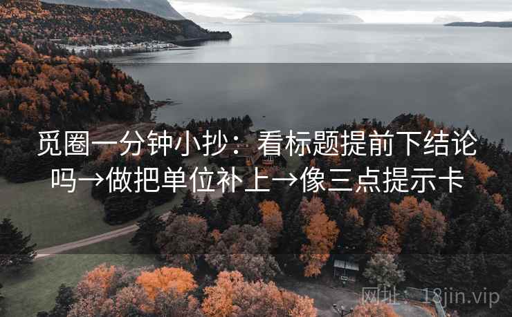 觅圈一分钟小抄：看标题提前下结论吗→做把单位补上→像三点提示卡