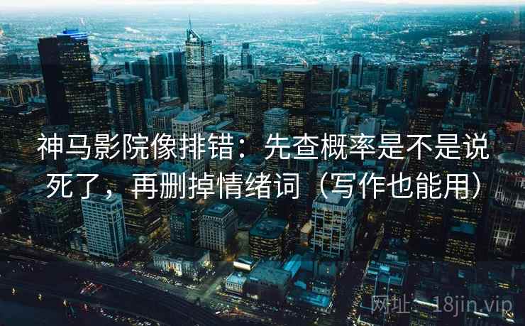 神马影院像排错:先查概率是不是说死了,再删掉情绪词(写作也能用) 神马影院像排错:先查概率是不是说死了,再删掉情绪词(写作也能用)