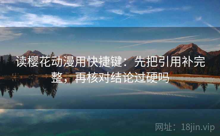 读樱花动漫用快捷键：先把引用补完整，再核对结论过硬吗