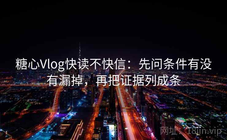 糖心Vlog快读不快信:先问条件有没有漏掉,再把证据列成条 糖心Vlog快读不快信:先问条件有没有漏掉,再把证据列成条